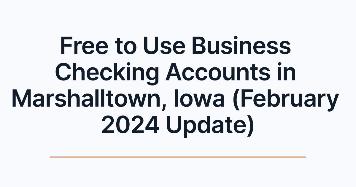 Free to Use Business Checking Accounts in Marshalltown, Iowa (February 2024 Update)